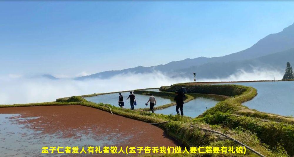 孟子仁者爱人有礼者敬人(孟子告诉我们做人要仁慈要有礼貌)